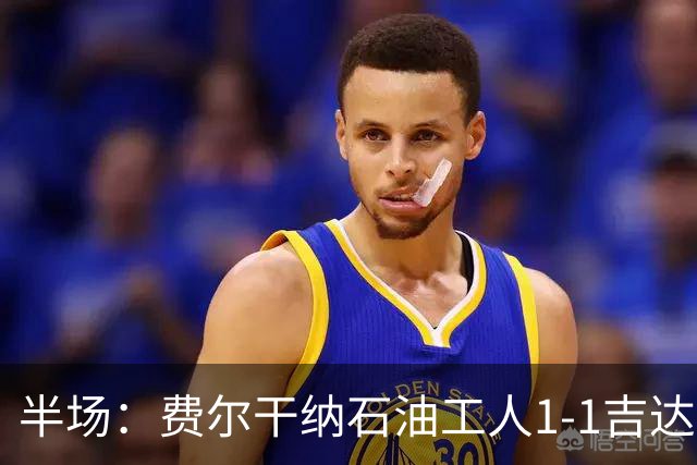 半场：费尔干纳石油工人1-1吉达联合，奥亚尔头球扳平